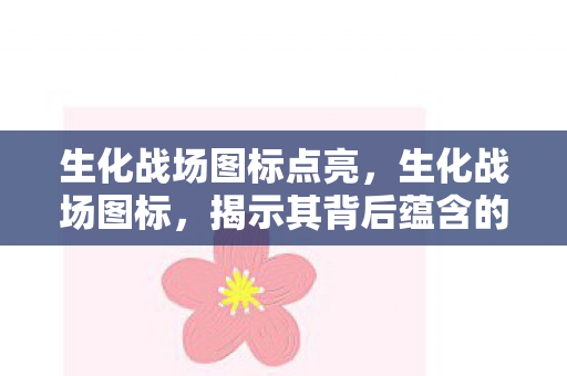 生化战场图标点亮，生化战场图标，揭示其背后蕴含的世界与意义