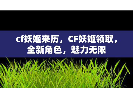 cf妖姬来历，CF妖姬领取，全新角色，魅力无限