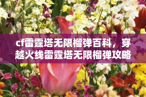 cf雷霆塔无限榴弹百科，穿越火线雷霆塔无限榴弹攻略教程