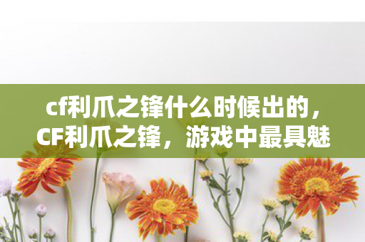 cf利爪之锋什么时候出的，CF利爪之锋，游戏中最具魅力的近战利器