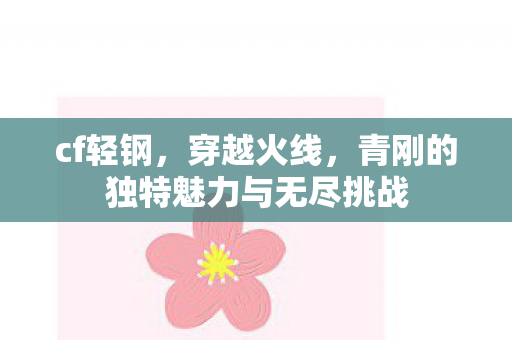 cf轻钢，穿越火线，青刚的独特魅力与无尽挑战