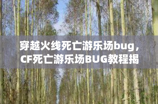 穿越火线死亡游乐场bug，CF死亡游乐场BUG教程揭秘