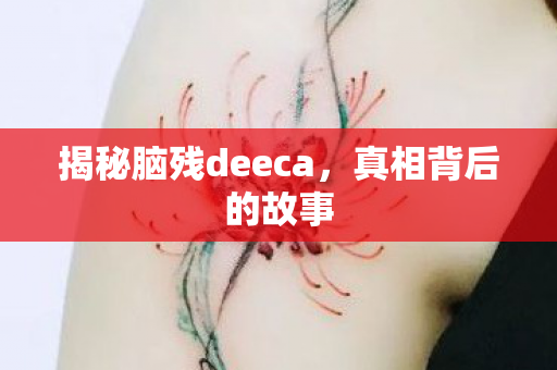 揭秘脑残deeca，真相背后的故事