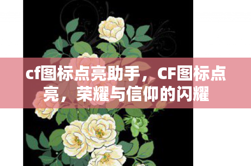 cf图标点亮助手，CF图标点亮，荣耀与信仰的闪耀