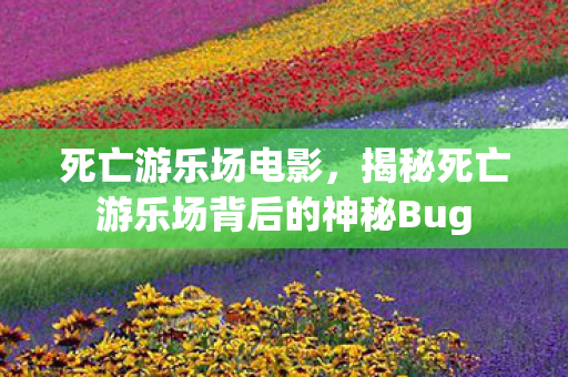死亡游乐场电影，揭秘死亡游乐场背后的神秘Bug
