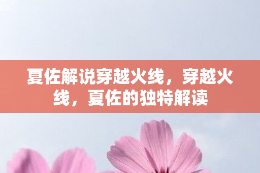 夏佐解说穿越火线，穿越火线，夏佐的独特解读