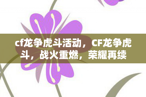 cf龙争虎斗活动，CF龙争虎斗，战火重燃，荣耀再续