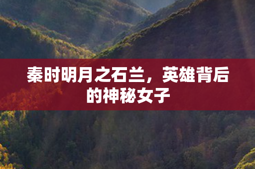 秦时明月之石兰，英雄背后的神秘女子