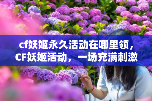 cf妖姬永久活动在哪里领，CF妖姬活动，一场充满刺激与挑战的游戏盛宴