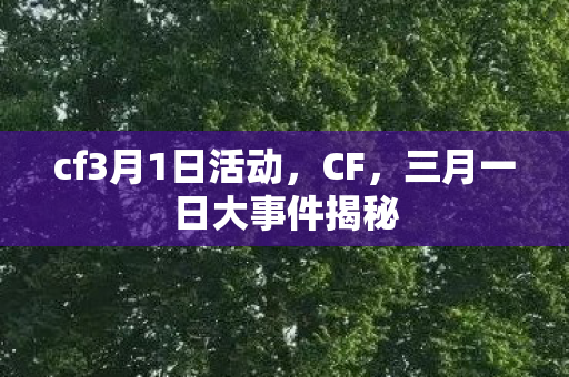 cf3月1日活动，CF，三月一日大事件揭秘