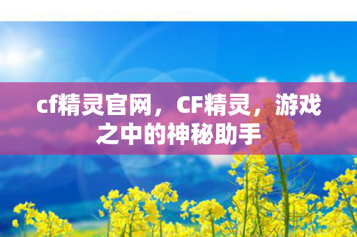 cf精灵官网，CF精灵，游戏之中的神秘助手