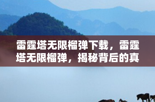 雷霆塔无限榴弹下载，雷霆塔无限榴弹，揭秘背后的真相与策略