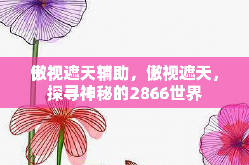 傲视遮天辅助，傲视遮天，探寻神秘的2866世界
