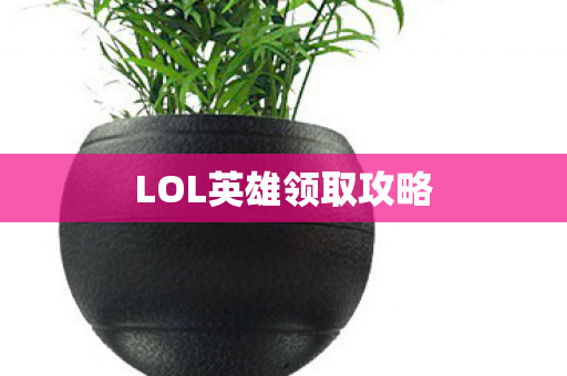 LOL英雄领取攻略