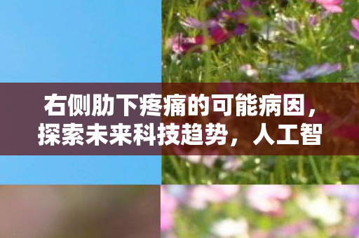 右侧肋下疼痛的可能病因，探索未来科技趋势，人工智能引领下的智能生活新纪元