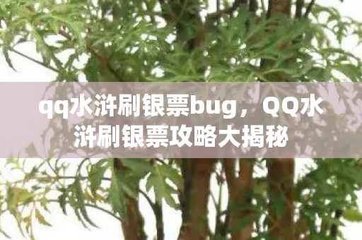 qq水浒刷银票bug，QQ水浒刷银票攻略大揭秘