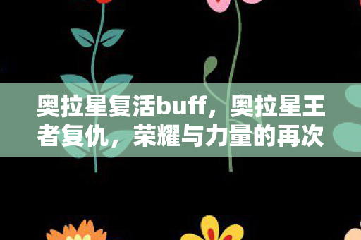奥拉星复活buff，奥拉星王者复仇，荣耀与力量的再次碰撞