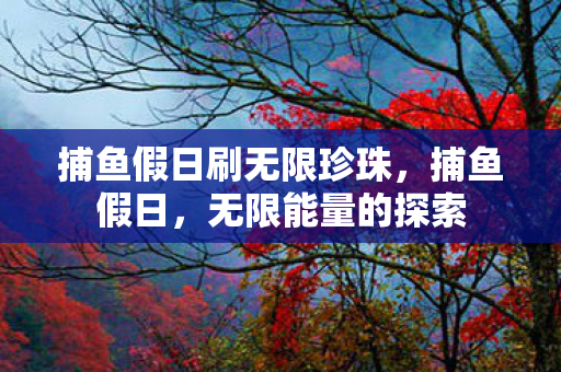 捕鱼假日刷无限珍珠，捕鱼假日，无限能量的探索