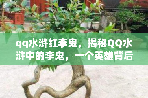 qq水浒红李鬼，揭秘QQ水浒中的李鬼，一个英雄背后的故事与真相