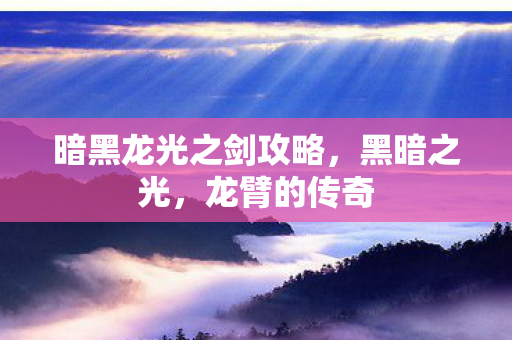 暗黑龙光之剑攻略，黑暗之光，龙臂的传奇