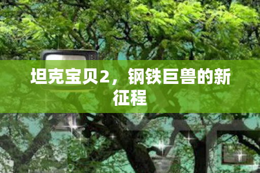 坦克宝贝2，钢铁巨兽的新征程