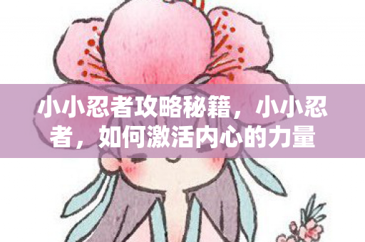 小小忍者攻略秘籍，小小忍者，如何激活内心的力量
