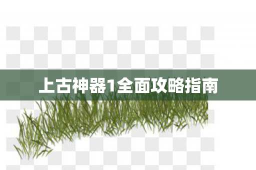 上古神器1全面攻略指南