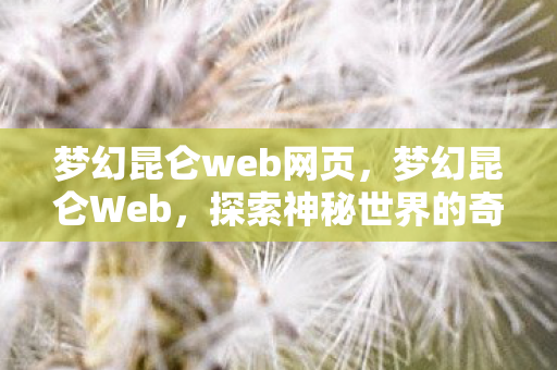 梦幻昆仑web网页，梦幻昆仑Web，探索神秘世界的奇幻之旅