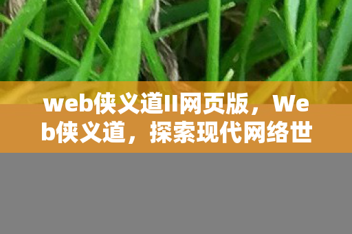 web侠义道II网页版，Web侠义道，探索现代网络世界的道义与担当