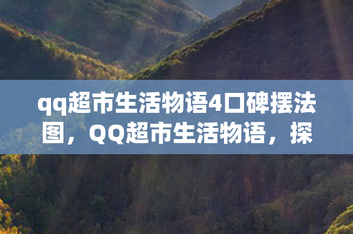 qq超市生活物语4口碑摆法图，QQ超市生活物语，探索4口碑摆法背后的秘密