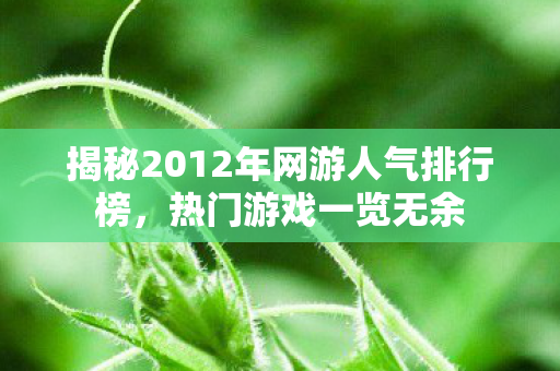 揭秘2012年网游人气排行榜，热门游戏一览无余