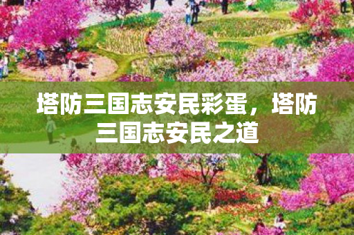 塔防三国志安民彩蛋，塔防三国志安民之道