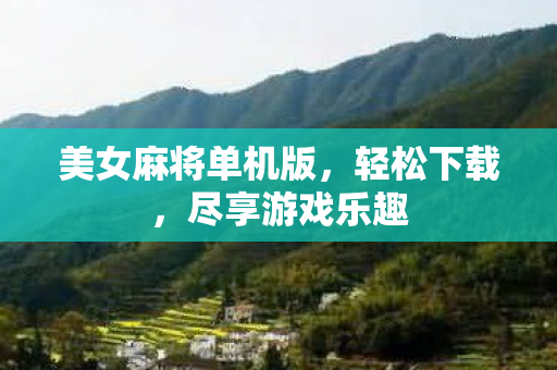 美女麻将单机版，轻松下载，尽享游戏乐趣