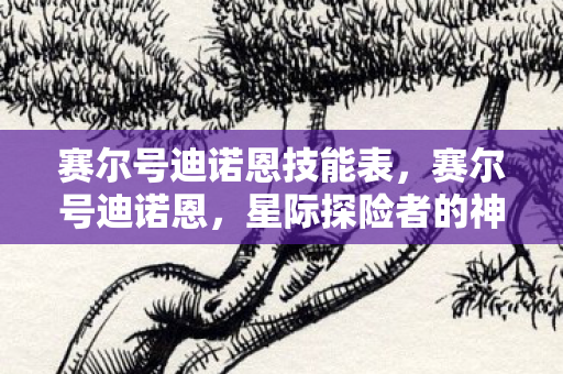 赛尔号迪诺恩技能表，赛尔号迪诺恩，星际探险者的神秘伙伴