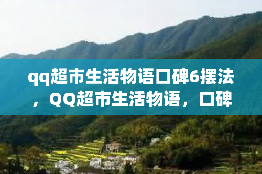 qq超市生活物语口碑6摆法，QQ超市生活物语，口碑摆法背后的故事