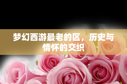 梦幻西游最老的区，历史与情怀的交织