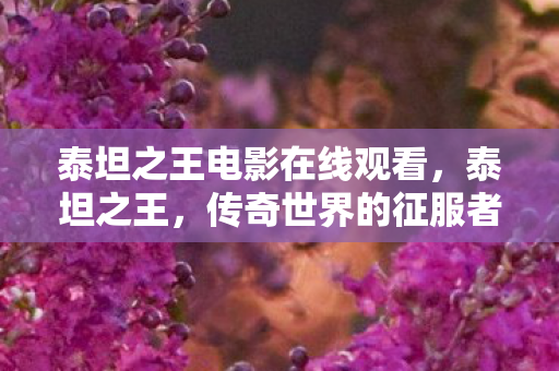 泰坦之王电影在线观看，泰坦之王，传奇世界的征服者