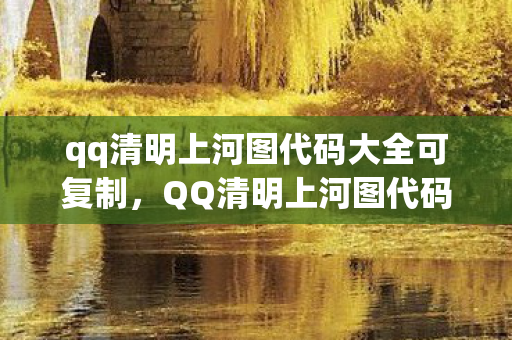qq清明上河图代码大全可复制，QQ清明上河图代码，揭秘背后的故事与技术实现