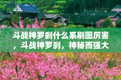 斗战神罗刹什么系刷图厉害，斗战神罗刹，神秘而强大的角色解析