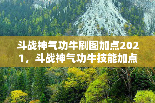 斗战神气功牛刷图加点2021，斗战神气功牛技能加点攻略