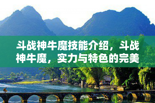 斗战神牛魔技能介绍，斗战神牛魔，实力与特色的完美结合
