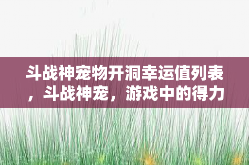 斗战神宠物开洞幸运值列表，斗战神宠，游戏中的得力助手与战斗伙伴