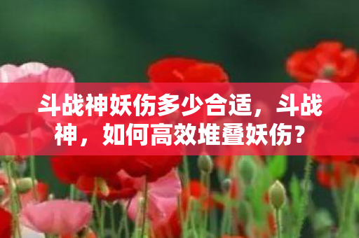 斗战神妖伤多少合适，斗战神，如何高效堆叠妖伤？