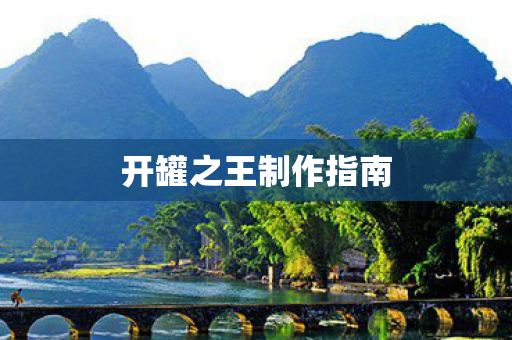 开罐之王制作指南 开罐之王制作指南