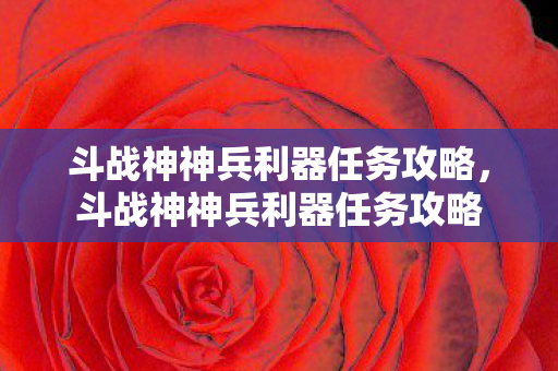 斗战神神兵利器任务攻略，斗战神神兵利器任务攻略