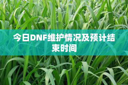 今日DNF维护情况及预计结束时间