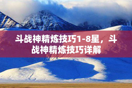 斗战神精炼技巧1-8星，斗战神精炼技巧详解
