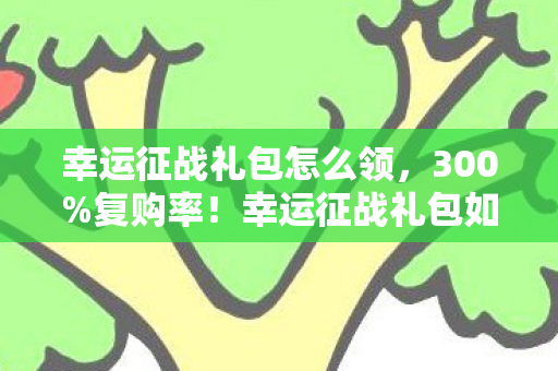 幸运征战礼包如何用1个道具撬动游戏业万亿情绪价值图片