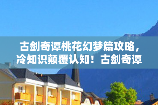 古剑奇谭桃花幻梦篇隐藏真相让我目瞪口呆图片