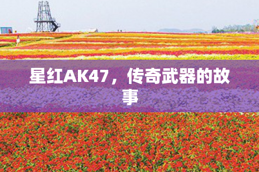 星红AK47，传奇武器的故事